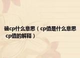 磕cp什么意思（cp值是什么意思 cp值的解释）