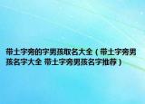 带土字旁的字男孩取名大全（带土字旁男孩名字大全 带土字旁男孩名字推荐）