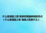 什么是强国之路?是新时期最鲜明的特点（什么是强国之路 强国之路是什么）