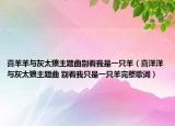 喜羊羊与灰太狼主题曲别看我是一只羊（喜洋洋与灰太狼主题曲 别看我只是一只羊完整歌词）
