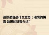 油馍读音是什么意思（油馍的拼音 油馍的拼音介绍）