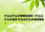 什么山什么水有哪些成语（什么山什么水成语 什么山什么水成语精选）