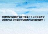 积极的反义词和近义词分别是什么（轻快的近义词和反义词 轻快的近义词和反义词分别有哪些）