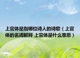 上官体是指哪位诗人的诗歌（上官体的名词解释 上官体是什么意思）