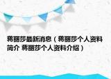 蒋丽莎最新消息（蒋丽莎个人资料简介 蒋丽莎个人资料介绍）