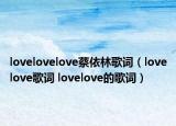 lovelovelove蔡依林歌词（lovelove歌词 lovelove的歌词）