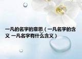 一凡的名字的意思（一凡名字的含义 一凡名字有什么含义）