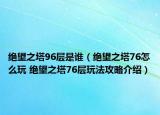 绝望之塔96层是谁（绝望之塔76怎么玩 绝望之塔76层玩法攻略介绍）