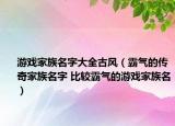 游戏家族名字大全古风（霸气的传奇家族名字 比较霸气的游戏家族名）