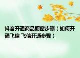 抖音开通商品橱窗步骤（如何开通飞信 飞信开通步骤）
