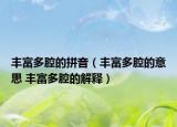 丰富多腔的拼音（丰富多腔的意思 丰富多腔的解释）