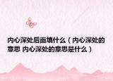 内心深处后面填什么（内心深处的意思 内心深处的意思是什么）