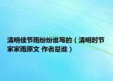 清明佳节雨纷纷谁写的（清明时节家家雨原文 作者是谁）