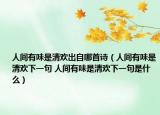 人间有味是清欢出自哪首诗（人间有味是清欢下一句 人间有味是清欢下一句是什么）