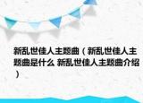 新乱世佳人主题曲（新乱世佳人主题曲是什么 新乱世佳人主题曲介绍）