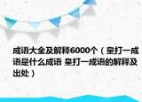 成语大全及解释6000个（皇打一成语是什么成语 皇打一成语的解释及出处）