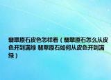 翡翠原石皮色怎样看（翡翠原石怎么从皮色开到满绿 翡翠原石如何从皮色开到满绿）
