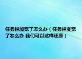 任务栏加宽了怎么办（任务栏变宽了怎么办 我们可以这样还原）