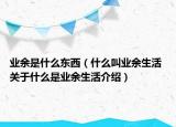 业余是什么东西（什么叫业余生活 关于什么是业余生活介绍）