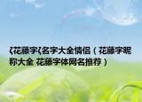 ζ花藤字ζ名字大全情侣（花藤字昵称大全 花藤字体网名推荐）