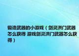 锻造武器的小游戏（剑灵洪门武器怎么获得 游戏剑灵洪门武器怎么获得）