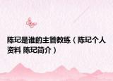 陈玘是谁的主管教练（陈玘个人资料 陈玘简介）