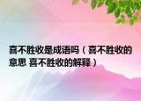 喜不胜收是成语吗（喜不胜收的意思 喜不胜收的解释）
