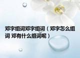 邓字组词邓字组词（邓字怎么组词 邓有什么组词呢）
