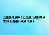 五更是几点钟（五更是几点到几点之间 五更是几点到几点）