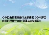 心中自由的世界是什么歌曲名（心中那自由的世界是什么歌 蓝莲花完整歌词）