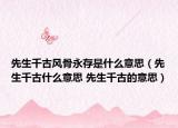 先生千古风骨永存是什么意思（先生千古什么意思 先生千古的意思）