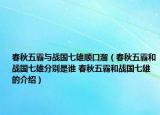 春秋五霸与战国七雄顺口溜（春秋五霸和战国七雄分别是谁 春秋五霸和战国七雄的介绍）