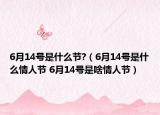 6月14号是什么节?（6月14号是什么情人节 6月14号是啥情人节）