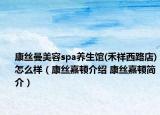康丝曼美容spa养生馆(禾祥西路店)怎么样（康丝嘉顿介绍 康丝嘉顿简介）