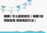 暗黑3 怎么刷装备快（暗黑3如何刷装备 刷装备的方法）