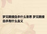 梦见跳楼自杀什么意思 梦见跳楼自杀有什么含义