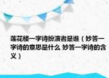 莲花楼一字诗扮演者是谁（妙答一字诗的意思是什么 妙答一字诗的含义）