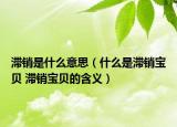 滞销是什么意思（什么是滞销宝贝 滞销宝贝的含义）