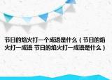 节日的焰火打一个成语是什么（节日的焰火打一成语 节日的焰火打一成语是什么）