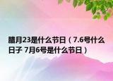 腊月23是什么节日（7.6号什么日子 7月6号是什么节日）
