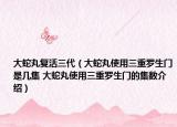 大蛇丸复活三代（大蛇丸使用三重罗生门是几集 大蛇丸使用三重罗生门的集数介绍）
