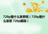 720p是什么意思呢（720p是什么意思 720p解释）