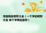淘宝网名昵称大全（一个字的昵称大全 单个字网名推荐）