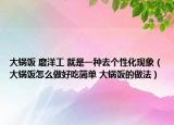 大锅饭 磨洋工 就是一种去个性化现象（大锅饭怎么做好吃简单 大锅饭的做法）