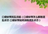 口袋妖怪扰乱技能（口袋妖怪怎么解除混乱状态 口袋妖怪如何消除混乱状态）