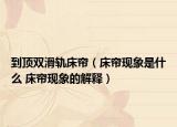到顶双滑轨床帘（床帘现象是什么 床帘现象的解释）