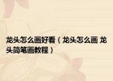 龙头怎么画好看（龙头怎么画 龙头简笔画教程）