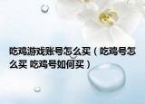 吃鸡游戏账号怎么买（吃鸡号怎么买 吃鸡号如何买）