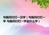 与我同行打一汉字（与我同行打一字 与我同行打一字是什么字）