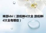 神游idsl（游戏神id大全 游戏神id大全有哪些）
